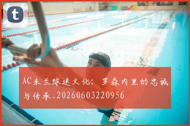 AC米兰球迷文化:罗森内里的忠诚与传承_20260603220956