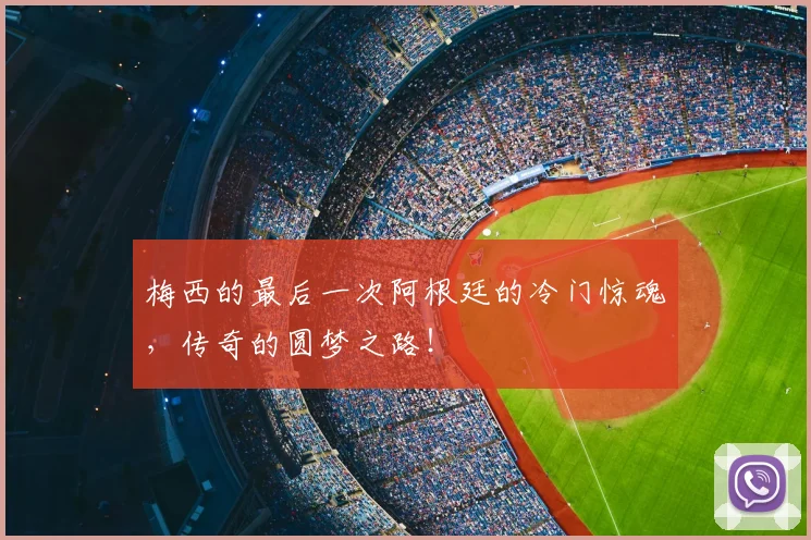 梅西的最后一次阿根廷的冷门惊魂,传奇的圆梦之路!